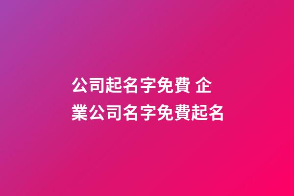 公司起名字免費 企業公司名字免費起名-第1張-公司起名-玄機派